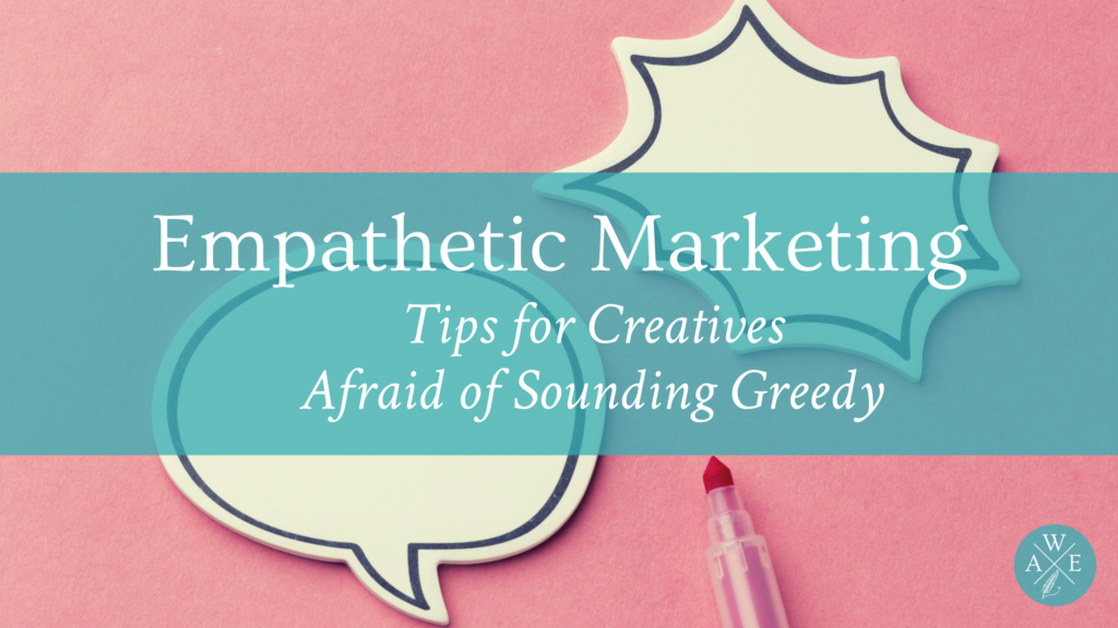 Empathetic Marketing: Tips For Creatives Afraid Of Sounding Greedy